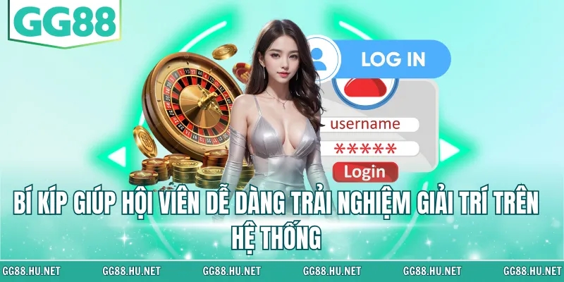 Bí kíp giúp hội viên dễ dàng trải nghiệm giải trí trên hệ thống