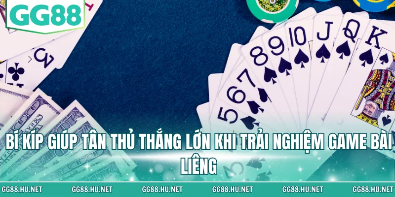 Bí kíp giúp tân thủ thắng lớn khi trải nghiệm game bài Liêng