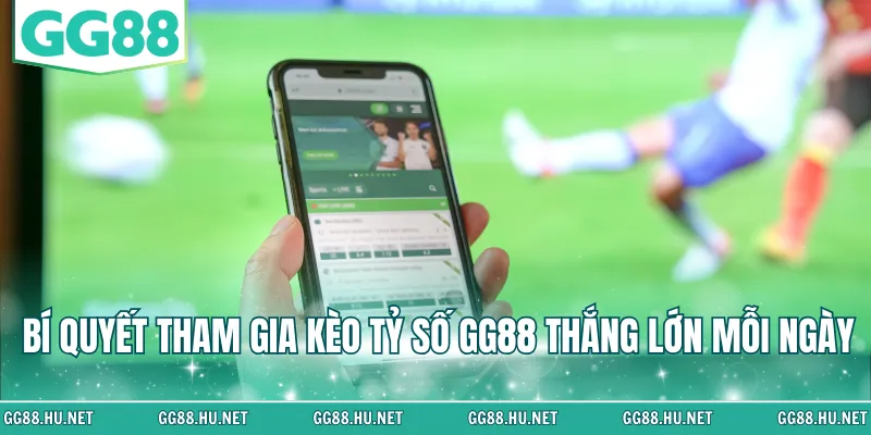 Bí quyết tham gia kèo tỷ số GG88 thắng lớn mỗi ngày