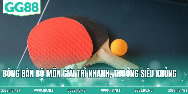 Bóng bàn bộ môn giải trí nhanh, thưởng siêu khủng