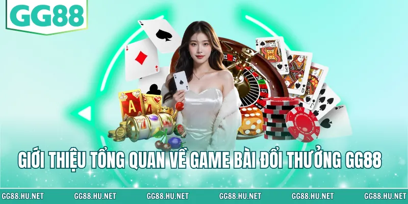 Giới thiệu tổng quan về game bài đổi thưởng GG88